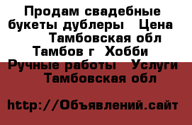 Продам свадебные букеты-дублеры › Цена ­ 500 - Тамбовская обл., Тамбов г. Хобби. Ручные работы » Услуги   . Тамбовская обл.